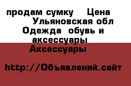 продам сумку  › Цена ­ 1 500 - Ульяновская обл. Одежда, обувь и аксессуары » Аксессуары   